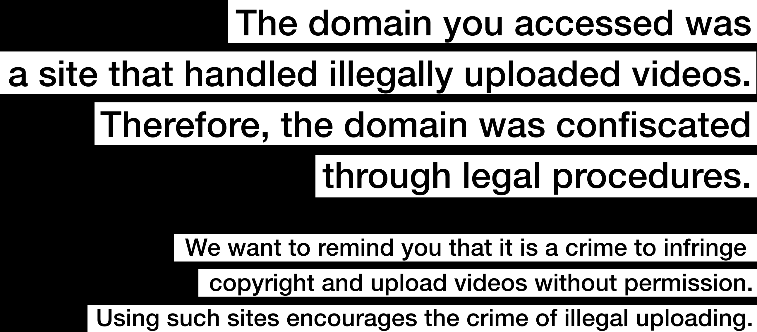 The domain you accessed was a site that handled illegally ed videos. Therefore, the domain was confiscated through legal procedures. We want to remind you that it is a crime to infringe copyright and  videos without permission. Using such sites encourages the crime of illegal ing.