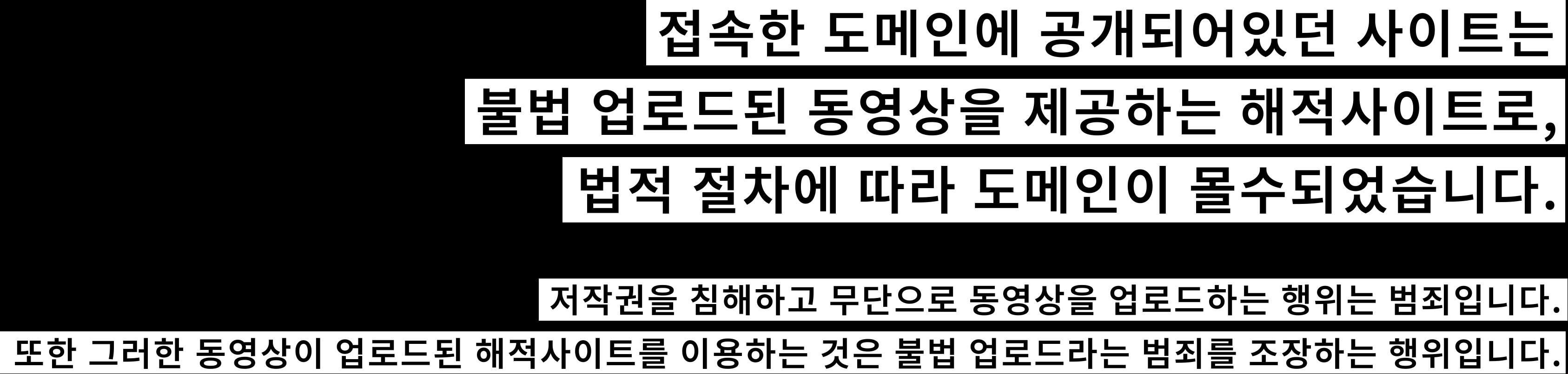 접속한 도메인에 공개되어있던 사이트는 불법 업로드된 동영상을 제공하는 해적사이트로,법적 절차에 따라 도메인이 몰수되었습니다. 저작권을 침해하고 무단으로 동영상을 업로드하는 행위는 범죄입니다. 또한 그러한 동영상이 업로드된 해적사이트를 이용하는 것은 불법 업로드라는 범죄를 조장하는 행위입니다.
